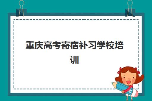 重庆高考寄宿补习学校培训机构哪个好一点？2025年最新实力排名与科学择校全攻略