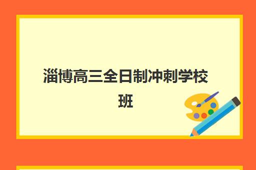 淄博高三全日制冲刺学校班培训机构哪家好一点？2023年权威评测、择校标准与成功案例全解析