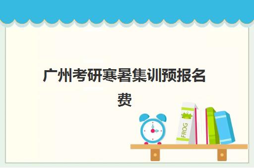 广州考研寒暑集训预报名费用多少钱啊？2025年寒暑假集训营收费标准全解析与择校指南