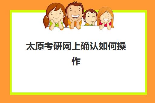 太原考研网上确认如何操作？详细流程解读与时间节点全攻略