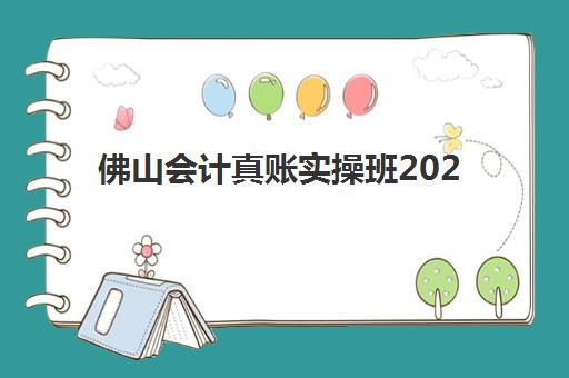 佛山会计真账实操班2025年报名时间如何查询？最新招生日程与科学择校全攻略