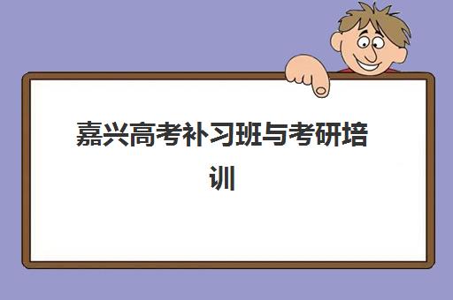 嘉兴高考补习班与考研培训机构如何选?2025年最新排名与性价比指南 嘉兴高考补习班与考研培训机构如何选?2025年最新排名与性价比指南