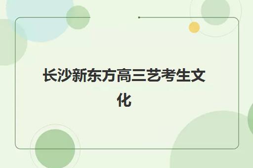 长沙新东方高三艺考生文化课培训机构怎么收费？2025年收费标准详解、班型选择指南与性价比深度解析