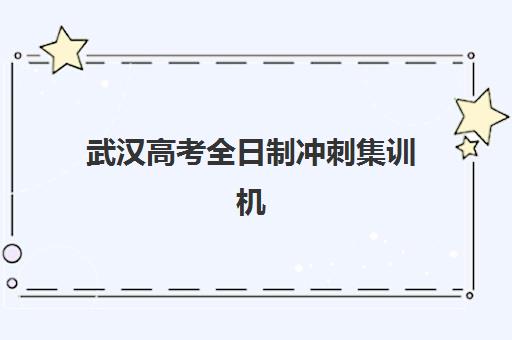 武汉高考全日制冲刺集训机构培训机构寄宿基地有哪些？2023年权威清单、选择指南与避坑攻略全解析