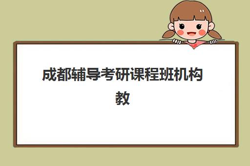 成都辅导考研课程班机构教学创新力三强如何选择？2025年最新教学创新榜单与科学择校指南
