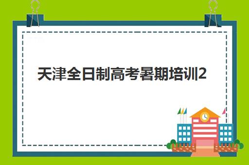 天津全日制高考暑期培训2025培训哪个好？最新机构评测、选择技巧与成功案例深度解析