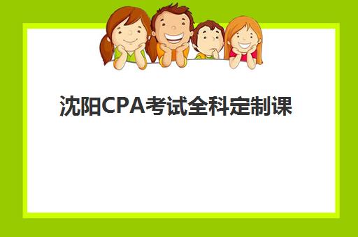 沈阳CPA考试全科定制课程封闭式集训营地址在哪？2023年最新校区分布与择校指南