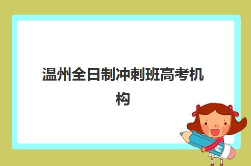 温州全日制冲刺班高考机构教研能力TOP5如何评估？2025年权威榜单解析、择校指南与教研实力全攻略