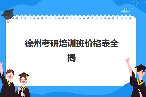 徐州考研培训班价格表全揭秘，2025年高性价比机构选择指南与避坑攻略