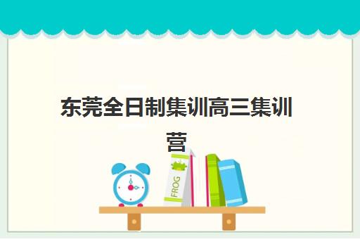 东莞全日制集训高三集训营排名一览表最新如何查询？2025年权威榜单、择校策略与成功案例全解析