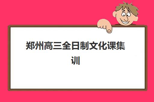 郑州高三全日制文化课集训营排名一览表最新如何科学参考？2023年权威榜单解析、择校技巧与成功案例全攻略