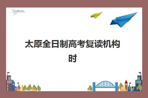 太原全日制高考复读机构时间2025具体时间如何查询？最新权威日程解读与高效报名全攻略