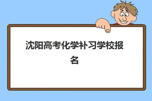 沈阳高考化学补习学校报名时间及流程安排全知道：2025年最新政策解读与实操步骤详解