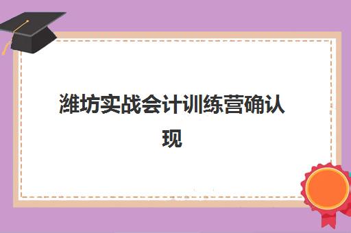 潍坊实战会计训练营确认现场确认时间表如何查询？2025年最新权威时间安排、流程详解与零失误操作全指南