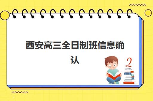 西安高三全日制班信息确认时间安排如何科学规划？2025年权威时间表、择校标准与成功案例全解析