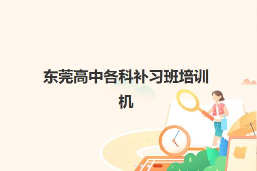 东莞高中各科补习班培训机构哪个好一点？2025年最新排名、择校标准与成功案例全解析