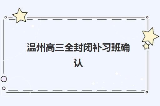 温州高三全封闭补习班确认现场确认时间如何安排？2025年各校时间表、报名流程详解与择校指南