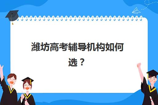 潍坊高考辅导机构如何选？2025最新排名前十强与择校全攻略