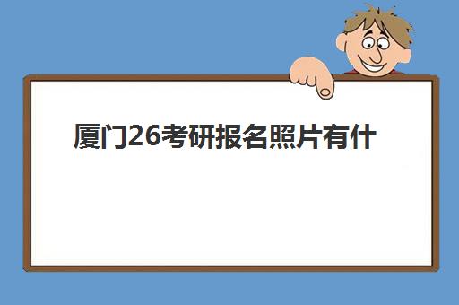 厦门26考研报名照片有什么要求?2025年最新标准与拍摄技巧全解析 厦门26考研报名照片有什么要求?2025年最新标准与拍摄技巧全解析