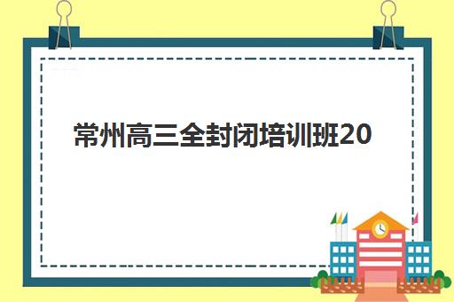常州高三全封闭培训班2025年考点分布详解，如何根据考点选择培训班及备考全攻略