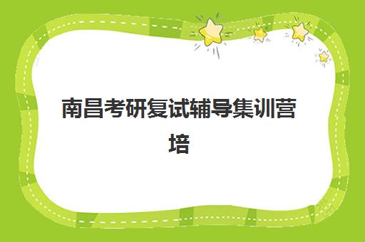 南昌考研复试辅导集训营培训排名第一的学校是哪家?2025年封闭式集训营全评测 南昌考研复试辅导集训营培训排名第一的学校是哪家?2025年封闭式集训营全评测