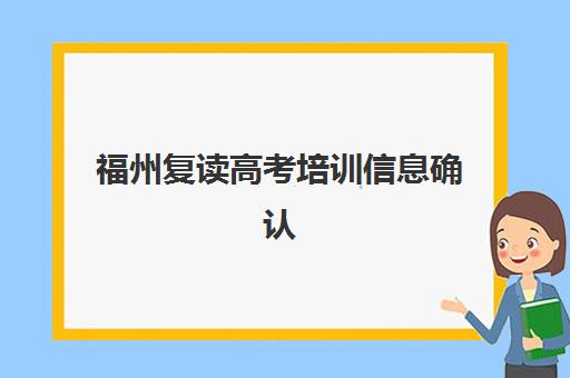 福州复读高考培训信息确认何时进行？2025年各机构报名时间节点与完整流程指南