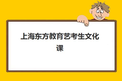 上海东方教育艺考生文化课辅导补习机构集训费用多少钱？最新价目表与高性价比报读指南