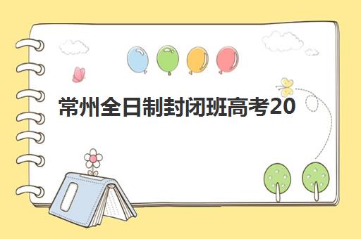 常州全日制封闭班高考2025年考点有哪些？最新考点名单与赴考全指南