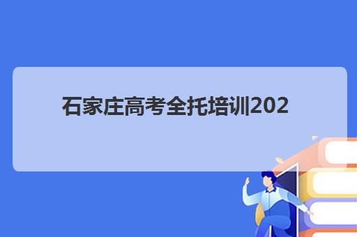 石家庄高考全托培训2025年报名指南：最新数据解读与优质机构选择全攻略