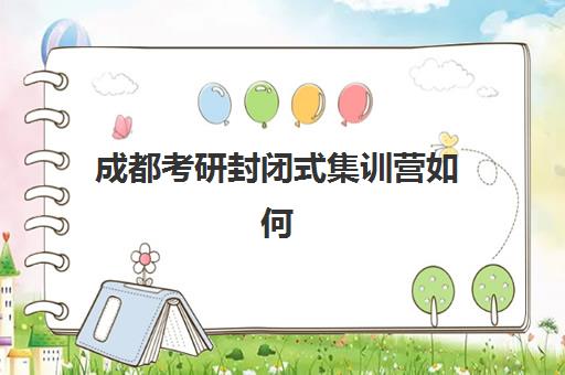 成都考研封闭式集训营如何选?2025年十大机构实力对比与择校指南 成都考研封闭式集训营如何选?2025年十大机构实力对比与择校指南