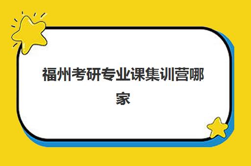 福州考研专业课集训营哪家口碑好？2025年权威排名榜单解析、择校标准与成功案例全攻略