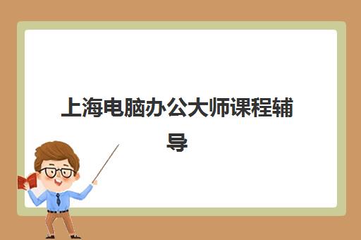 上海电脑办公大师课程辅导机构哪家比较好？2025年最新十大机构实力排名、课程特色与择校全攻略