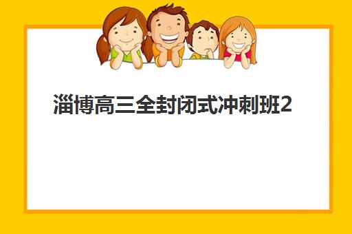 淄博高三全封闭式冲刺班2025报名时间如何安排？最新招生政策与择校指南