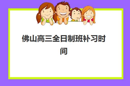 佛山高三全日制班补习时间2025考试时间如何科学安排？最新日程表、备考策略与机构选择全解析