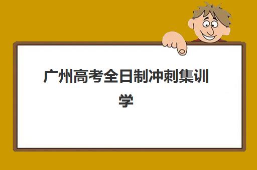 广州高考全日制冲刺集训学校辅导机构有哪些地方？2025年权威TOP10榜单、择校标准与成功案例全解析