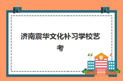 济南震华文化补习学校艺考生文化课辅导补习机构收费价目表？2025年收费标准全面解析与高性价比报读指南