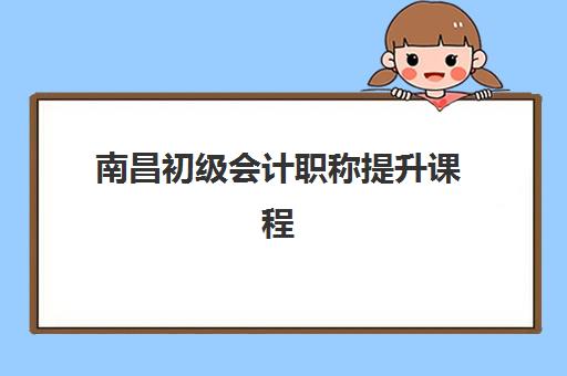 南昌初级会计职称提升课程培训班多少钱一年？2025年最新费用解析与择校指南