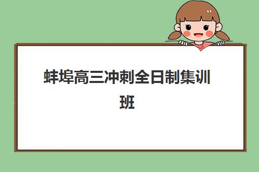 蚌埠高三冲刺全日制集训班培训机构费用多少如何查询最准确？2023年收费明细、各校对比与省钱指南一站式解决