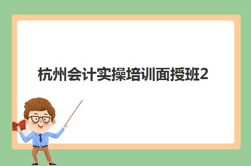 杭州会计实操培训面授班2026年何时预报名?详细流程与选班指南 杭州会计实操培训面授班2026年何时预报名?详细流程与选班指南