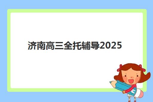 济南高三全托辅导2025年开班时间如何安排？最新各机构课程表与择校规划指南
