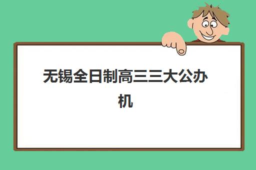 无锡全日制高三三大公办机构怎么选？2025年封闭式集训学校挑选指南与对比分析