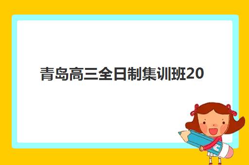 青岛高三全日制集训班2026年何时报名？预报名时间表与择校全攻略