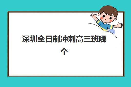 深圳全日制冲刺高三班哪个机构好一点啊？2025年最新TOP10排名、择校标准与成功报读全指南