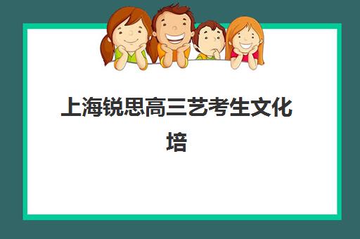 上海锐思高三艺考生文化培训班收费价格多少钱，2025年费用明细与高性价比报班指南
