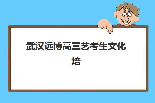 武汉远博高三艺考生文化培训班费用多少钱？2025年收费详情与高性价比报读全攻略