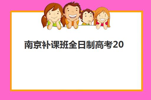 南京补课班全日制高考2025培训哪个好？最新排名榜单、择校指南与成功案例深度解析