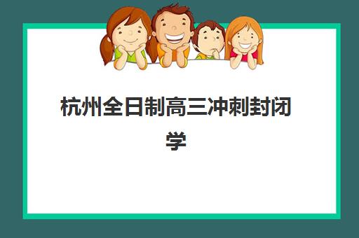 杭州全日制高三冲刺封闭学校排名前十盘点，泰来高复升学率为何稳居前列？