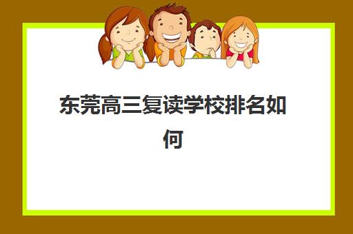 东莞高三复读学校排名如何选？2025年十大机构实力解析与择校指南