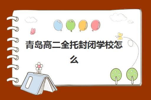 青岛高二全托封闭学校怎么选？2025年五大集训机构详评与择校指南