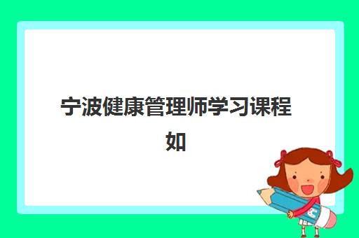 宁波健康管理师学习课程如何预报名？2025年考点查询系统与报考全指南